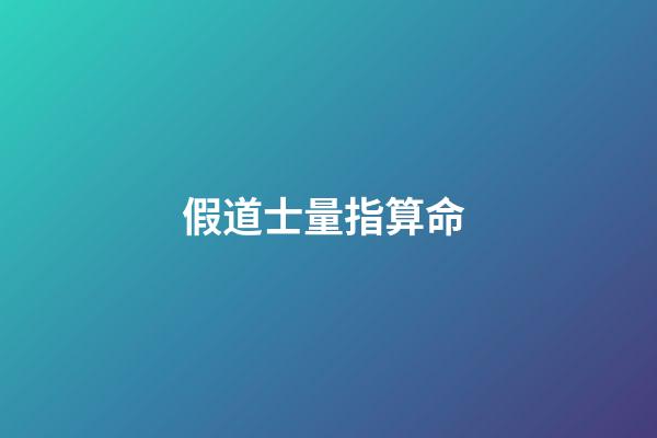 假道士量指算命 (道士的命算不準)-第1張-觀點-玄機派